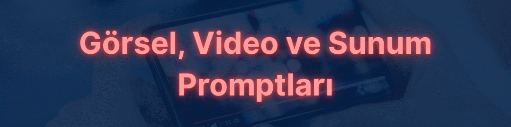 Görsel, Video ve Sunum Promptları